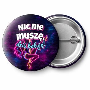 Przypinka Nic Nie Muszę Dziś Baluję Tancerka z Wysokim Kopnięciem: przypinka na wieczór kawalerski z napisem Nic nie muszę, dziś baluję! – przód i aluminiowy tył z agrafką